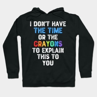 I Don't Have The Time Or The Crayons To Explain This To You Hoodie